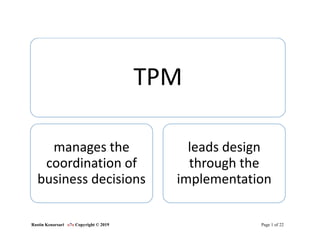 Rastin Kenarsari o7o Copyright © 2019 Page 1 of 22
TPM
manages the
coordination of
business decisions
leads design
through the
implementation
 