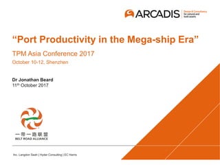 Inc. Langdon Seah | Hyder Consulting | EC Harris
“Port Productivity in the Mega-ship Era”
TPM Asia Conference 2017
October 10-12, Shenzhen
Dr Jonathan Beard
11th October 2017
 