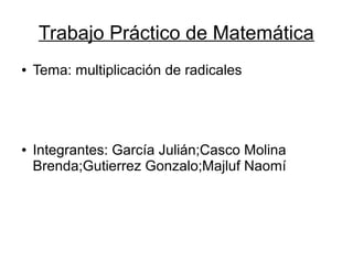 Trabajo Práctico de Matemática
● Tema: multiplicación de radicales
● Integrantes: García Julián;Casco Molina
Brenda;Gutierrez Gonzalo;Majluf Naomí
 