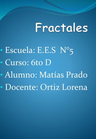 • Escuela: E.E.S N°5 
• Curso: 6to D 
• Alumno: Matías Prado 
• Docente: Ortiz Lorena 
 