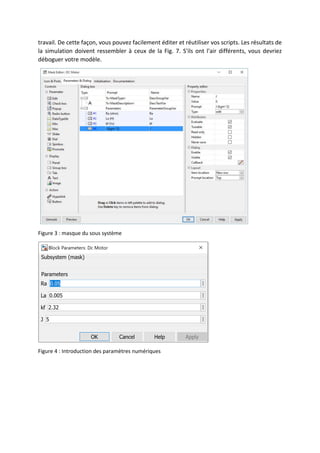 travail. De cette façon, vous pouvez facilement éditer et réutiliser vos scripts. Les résultats de
la simulation doivent ressembler à ceux de la Fig. 7. S'ils ont l'air différents, vous devriez
déboguer votre modèle.
Figure 3 : masque du sous système
Figure 4 : Introduction des paramètres numériques
 