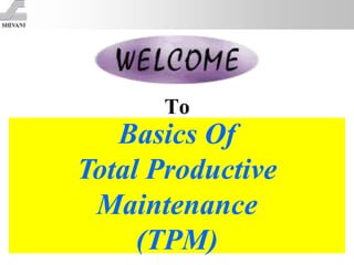 To
Basics Of
Total Productive
Maintenance
(TPM)
 