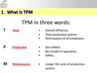 1. What Is TPM
TPM in three words:
T Total • Overall efficiency.
• Total production system.
• Participation of all employe...