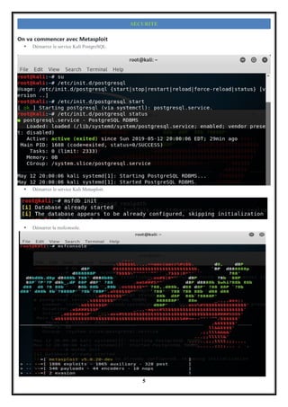 5
SECURITE
On va commencer avec Metasploit
 Démarrez le service Kali PostgreSQL.
 Démarrez le service Kali Metasploit.
 Démarrer la msfconsole.
 