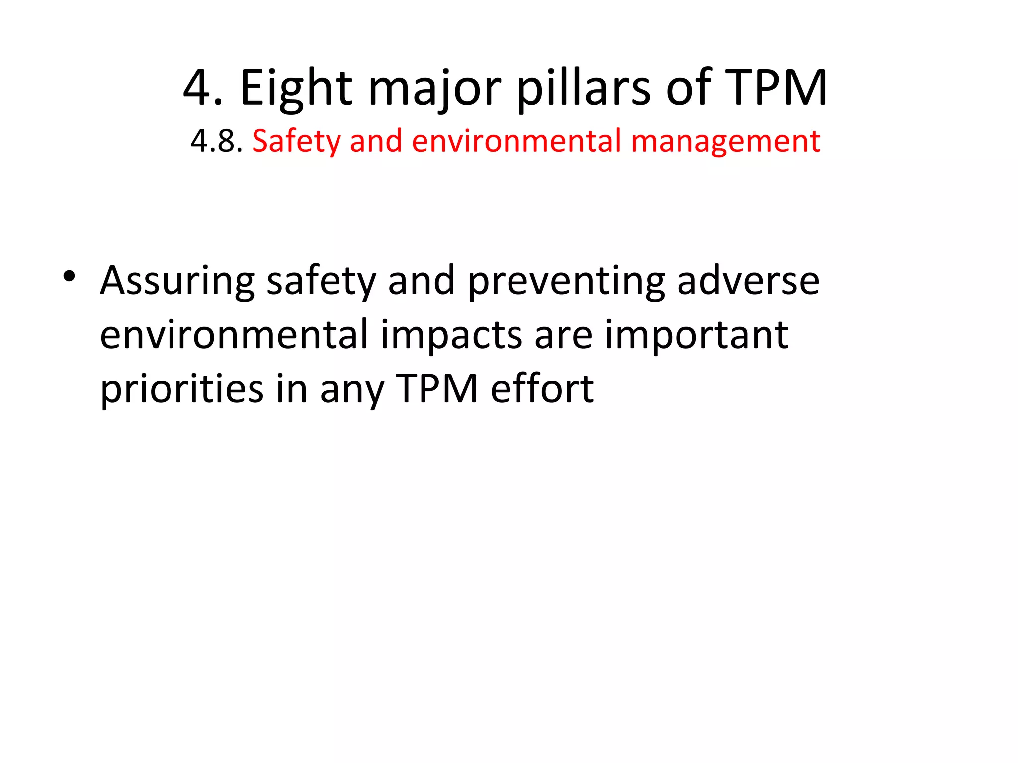 4. Eight major pillars of TPM 4.8.  Safety and environmental management Assuring safety and preventing adverse environmental impacts are important priorities in any TPM effort 