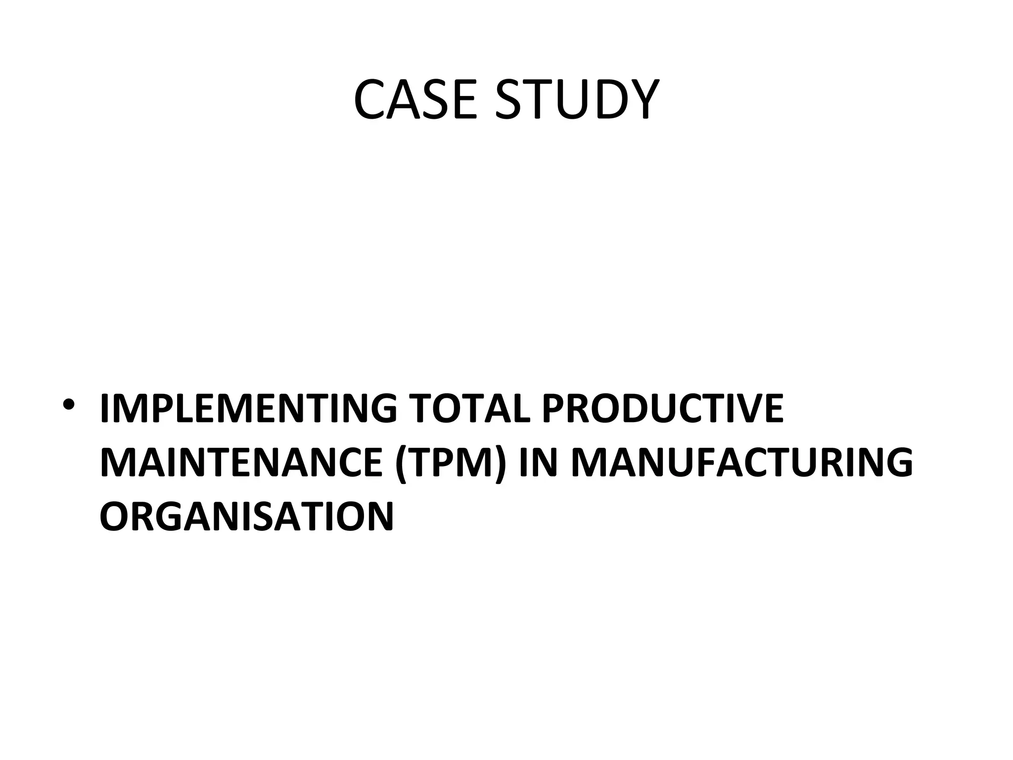 CASE STUDY IMPLEMENTING TOTAL PRODUCTIVE MAINTENANCE (TPM) IN MANUFACTURING ORGANISATION 