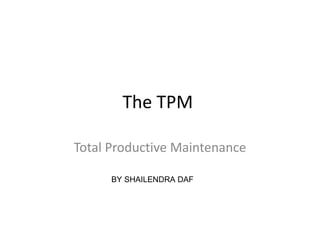 The TPM  Total Productive Maintenance BY SHAILENDRA DAF 