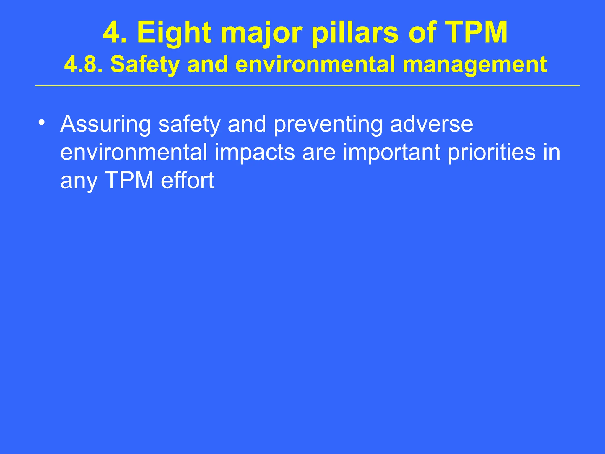 4. Eight major pillars of TPM
4.8. Safety and environmental management
• Assuring safety and preventing adverse
environmental impacts are important priorities in
any TPM effort
 
