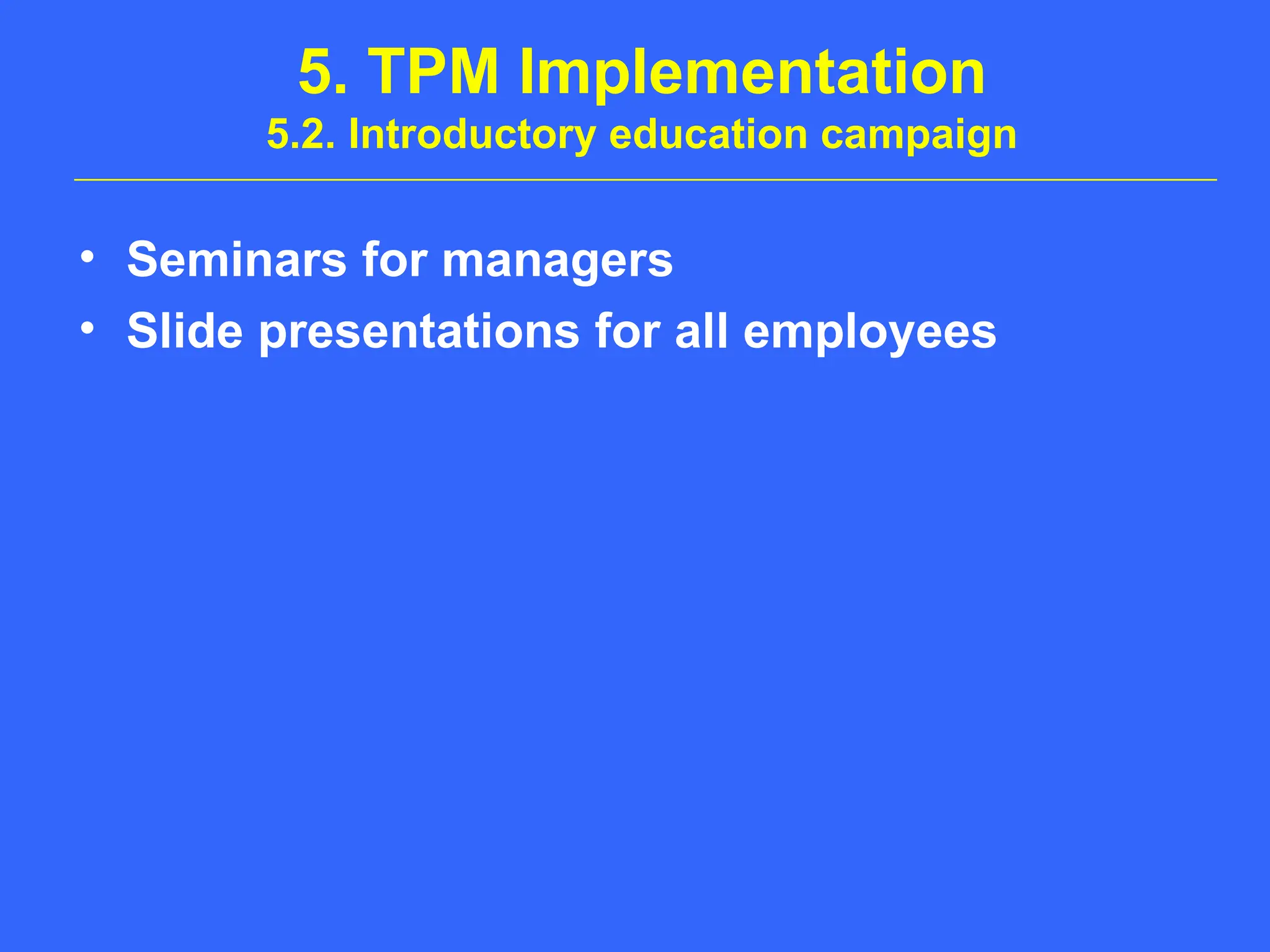 5. TPM Implementation
5.2. Introductory education campaign
• Seminars for managers
• Slide presentations for all employees
 