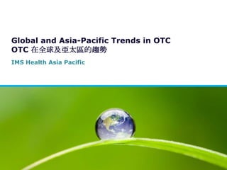 Global and Asia-Pacific Trends in OTC
OTC 在全球及亞太區的趨勢
IMS Health Asia Pacific
 