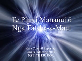 Te Pīpiri Mananui ō Ngā Tātaha-ā-Māui Area Council Report to  Annual Meeting 2010 NZEI TE RIU ROA 