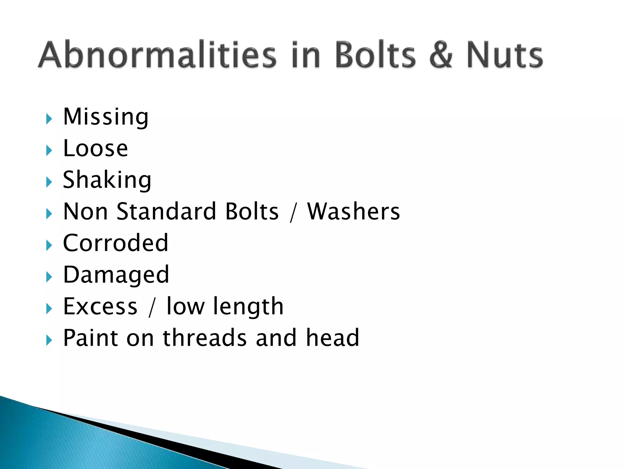 Missing
 Loose
 Shaking
 Non Standard Bolts / Washers
 Corroded
 Damaged
 Excess / low length
 Paint on threads and head
 