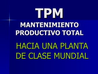 TPM MANTENIMIENTO PRODUCTIVO TOTAL HACIA UNA PLANTA DE CLASE MUNDIAL 