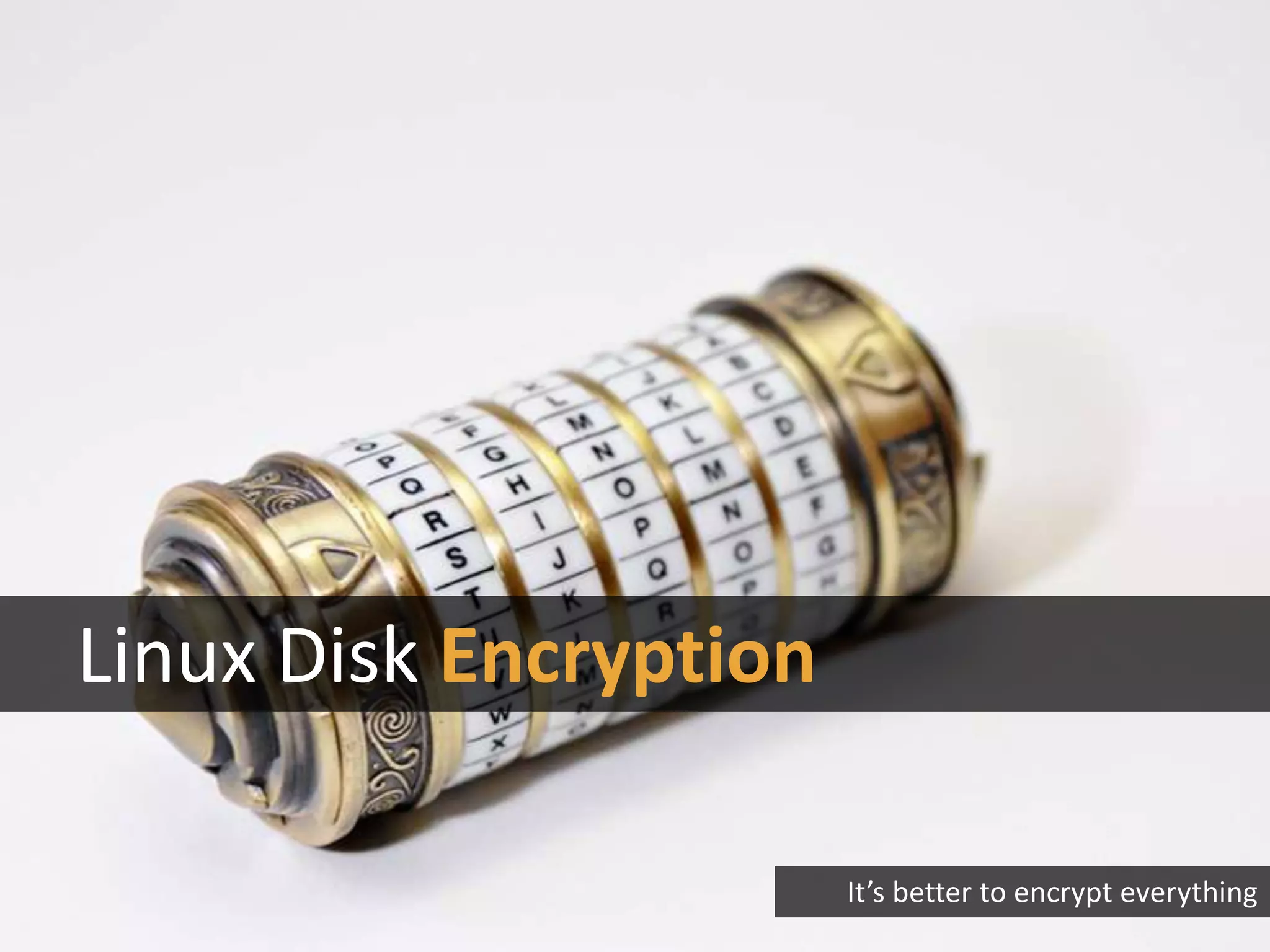 Linux Disk Encryption
It’s better to encrypt everything
 