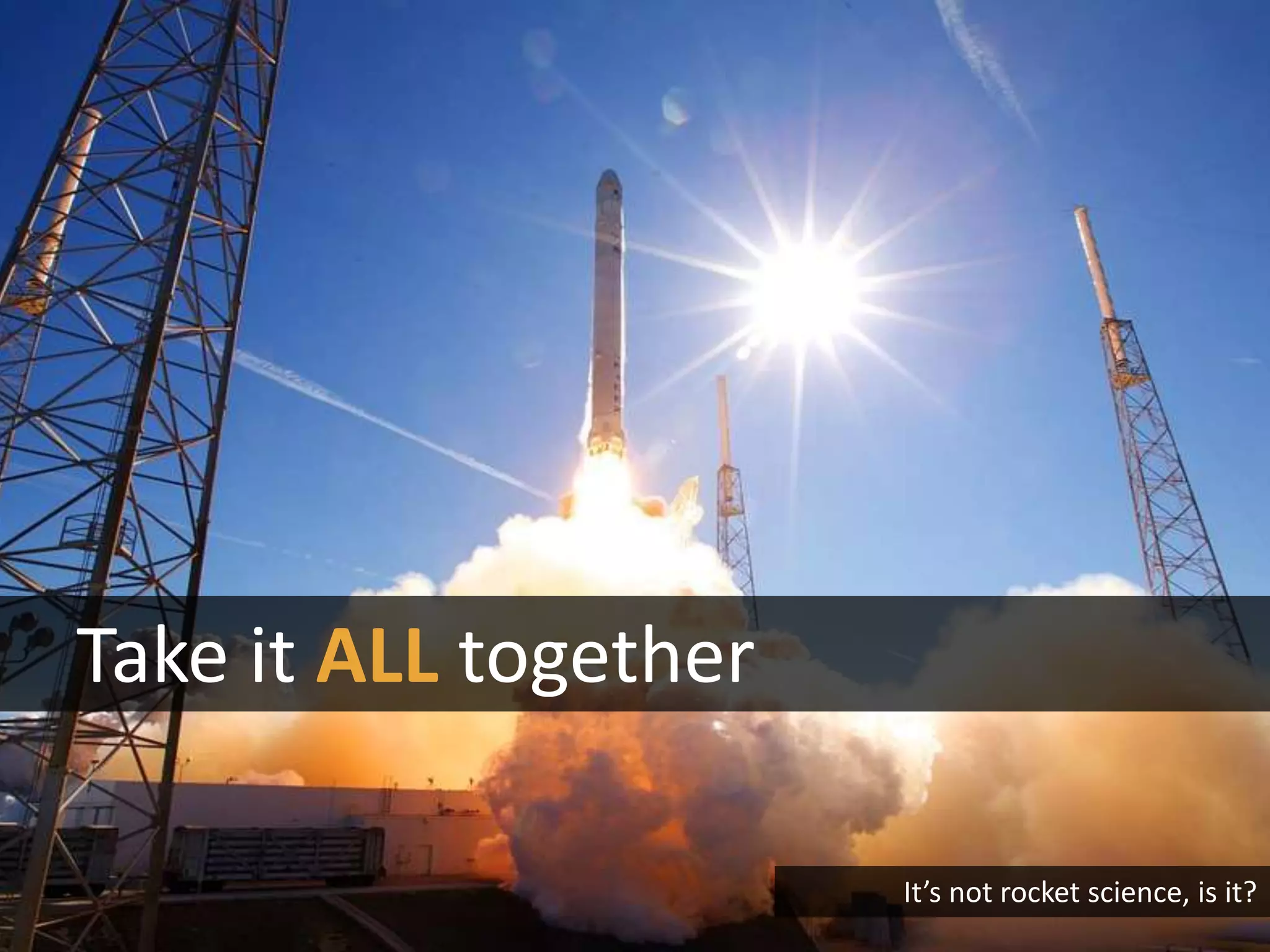 It’s not rocket science, is it?
Take it ALL together
 