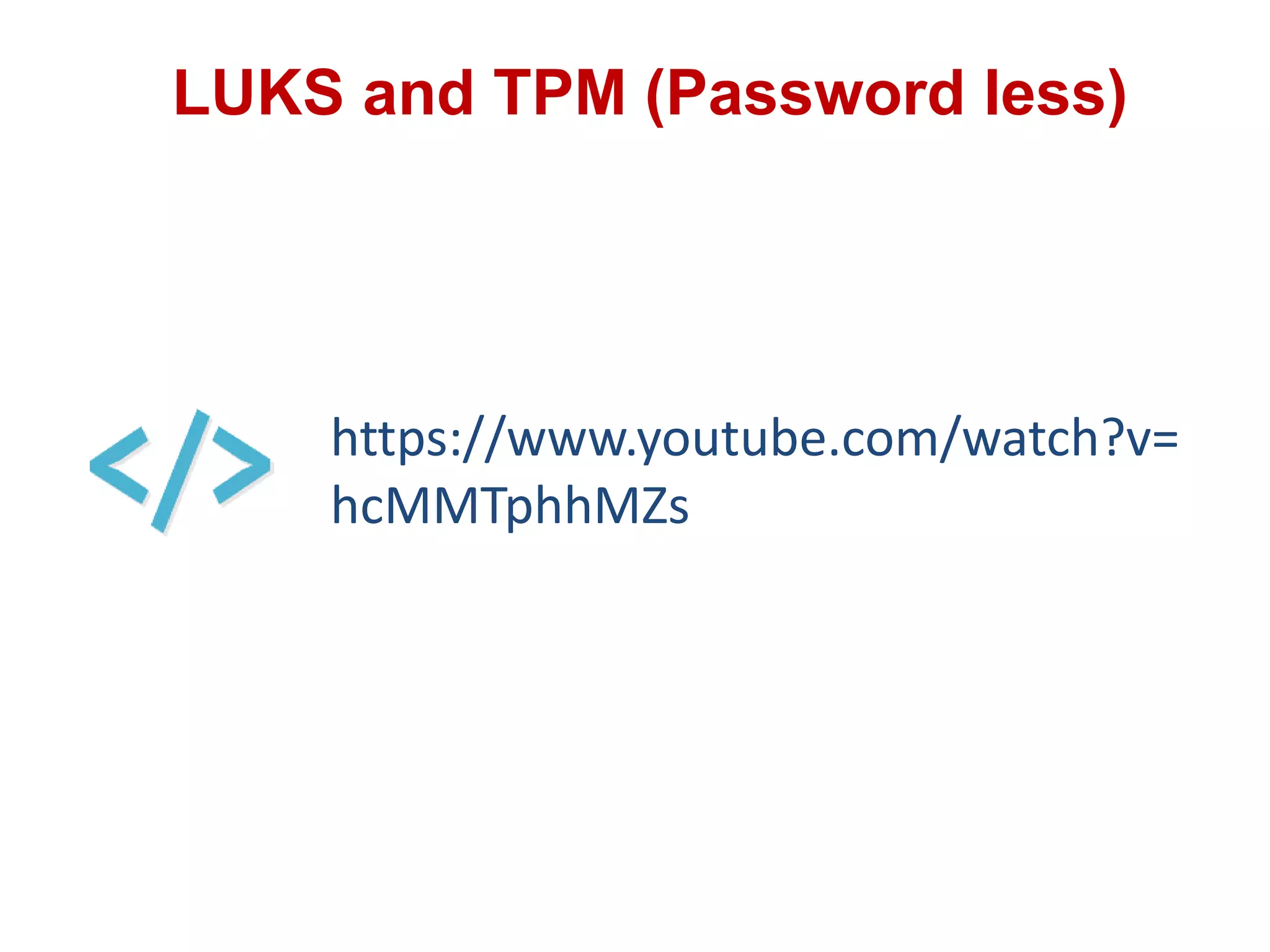 LUKS and TPM (Password less)
https://www.youtube.com/watch?v=
hcMMTphhMZs
 