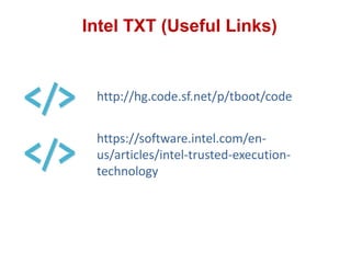 Intel TXT (Useful Links)
http://hg.code.sf.net/p/tboot/code
https://software.intel.com/en-
us/articles/intel-trusted-execution-
technology
 