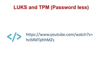 LUKS and TPM (Password less)
https://www.youtube.com/watch?v=
hcMMTphhMZs
 