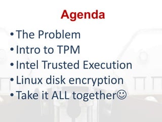 •The Problem
•Intro to TPM
•Intel Trusted Execution
•Linux disk encryption
•Take it ALL together
Agenda
 