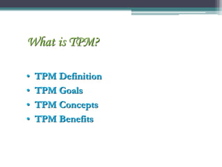 • TPM Definition
• TPM Goals
• TPM Concepts
• TPM Benefits
What is TPM?
 