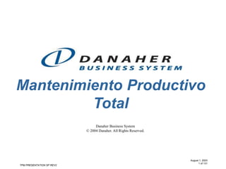 TPM PRESENTATION SP REV2
August 1, 2003
1 of 131
Mantenimiento Productivo
Total
Danaher Business System
© 2004 Danaher. All Rights Reserved.
 