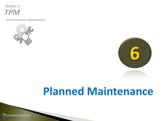Planned Maintenance
6
Total Productive Maintenance
Module. 11
 