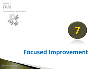 Focused Improvement
7
Total Productive Maintenance
Module. 11
 