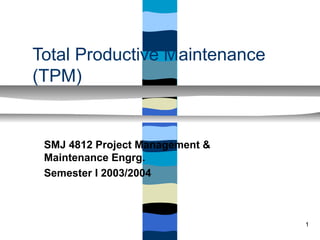 Total Productive Maintenance
(TPM)


 SMJ 4812 Project Management &
 Maintenance Engrg.
 Semester I 2003/2004



                                 1
 