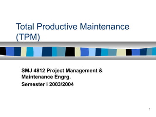 1
Total Productive Maintenance
(TPM)
SMJ 4812 Project Management &
Maintenance Engrg.
Semester I 2003/2004
 