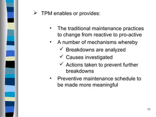 11
 TPM enables or provides:
• The traditional maintenance practices
to change from reactive to pro-active
• A number of ...
