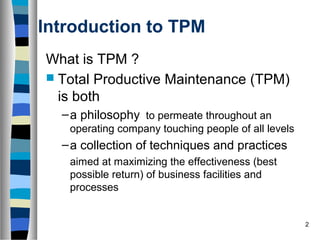 2
Introduction to TPM
What is TPM ?
 Total Productive Maintenance (TPM)
is both
–a philosophy to permeate throughout an
o...