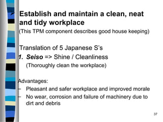 37
 Establish and maintain a clean, neat
and tidy workplace
(This TPM component describes good house keeping)
Translation...