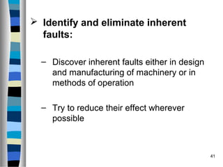 41
 Identify and eliminate inherent
faults:
– Discover inherent faults either in design
and manufacturing of machinery or in
methods of operation
– Try to reduce their effect wherever
possible
 