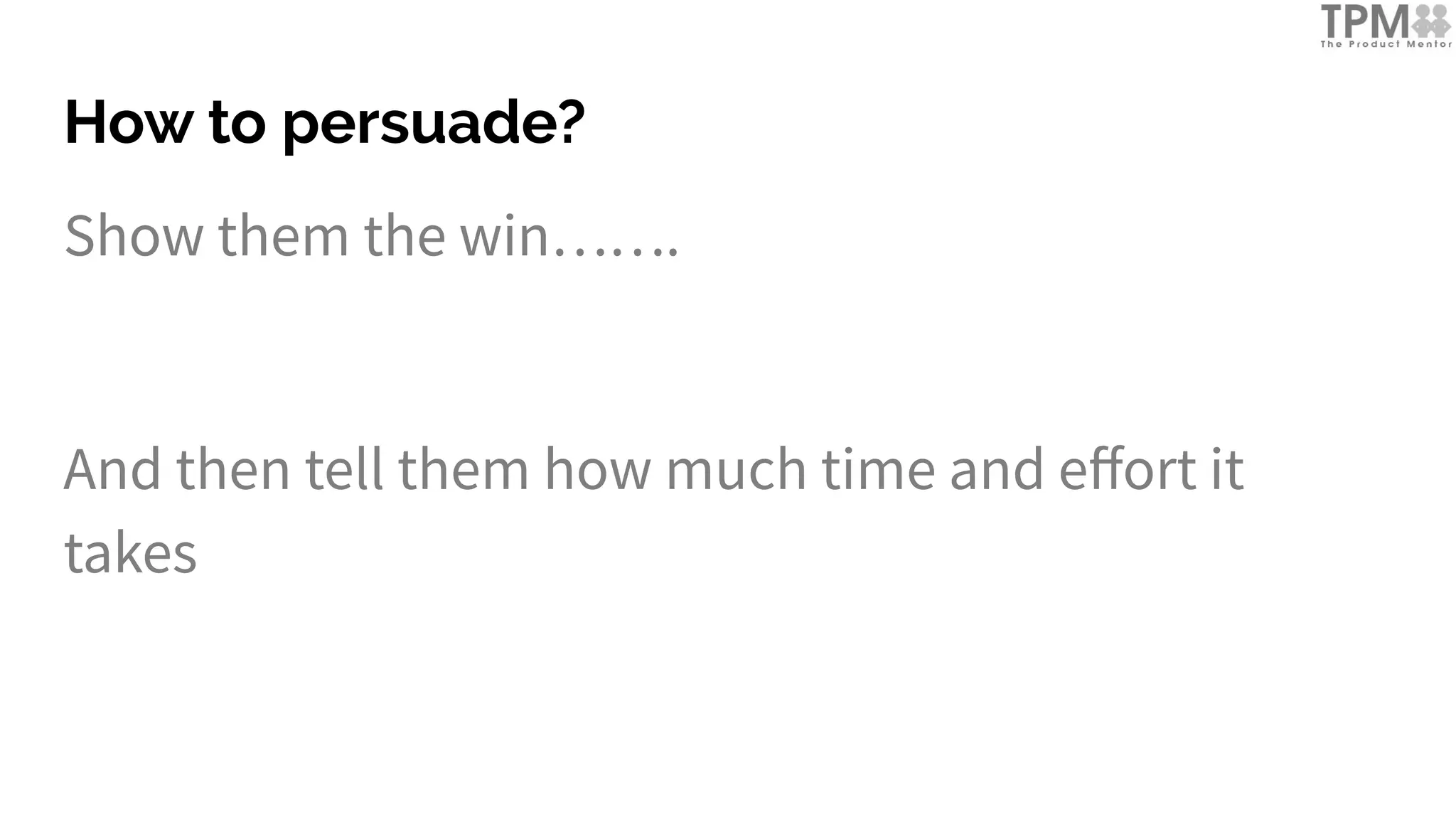 How to persuade?
Show them the win…….
And then tell them how much time and eﬀort it
takes
 