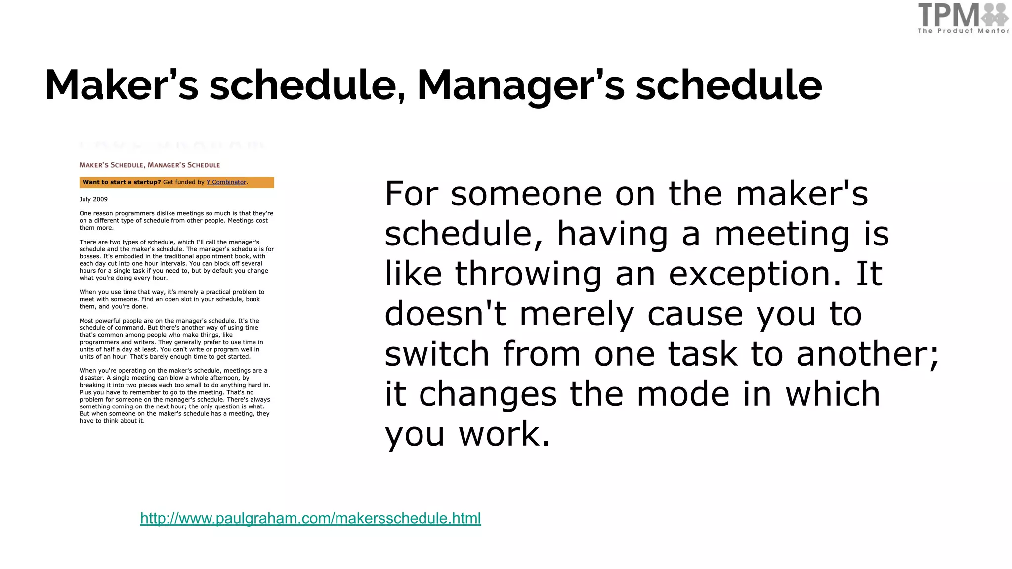 Maker’s schedule, Manager’s schedule
http://www.paulgraham.com/makersschedule.html
For someone on the maker's
schedule, having a meeting is
like throwing an exception. It
doesn't merely cause you to
switch from one task to another;
it changes the mode in which
you work.
 