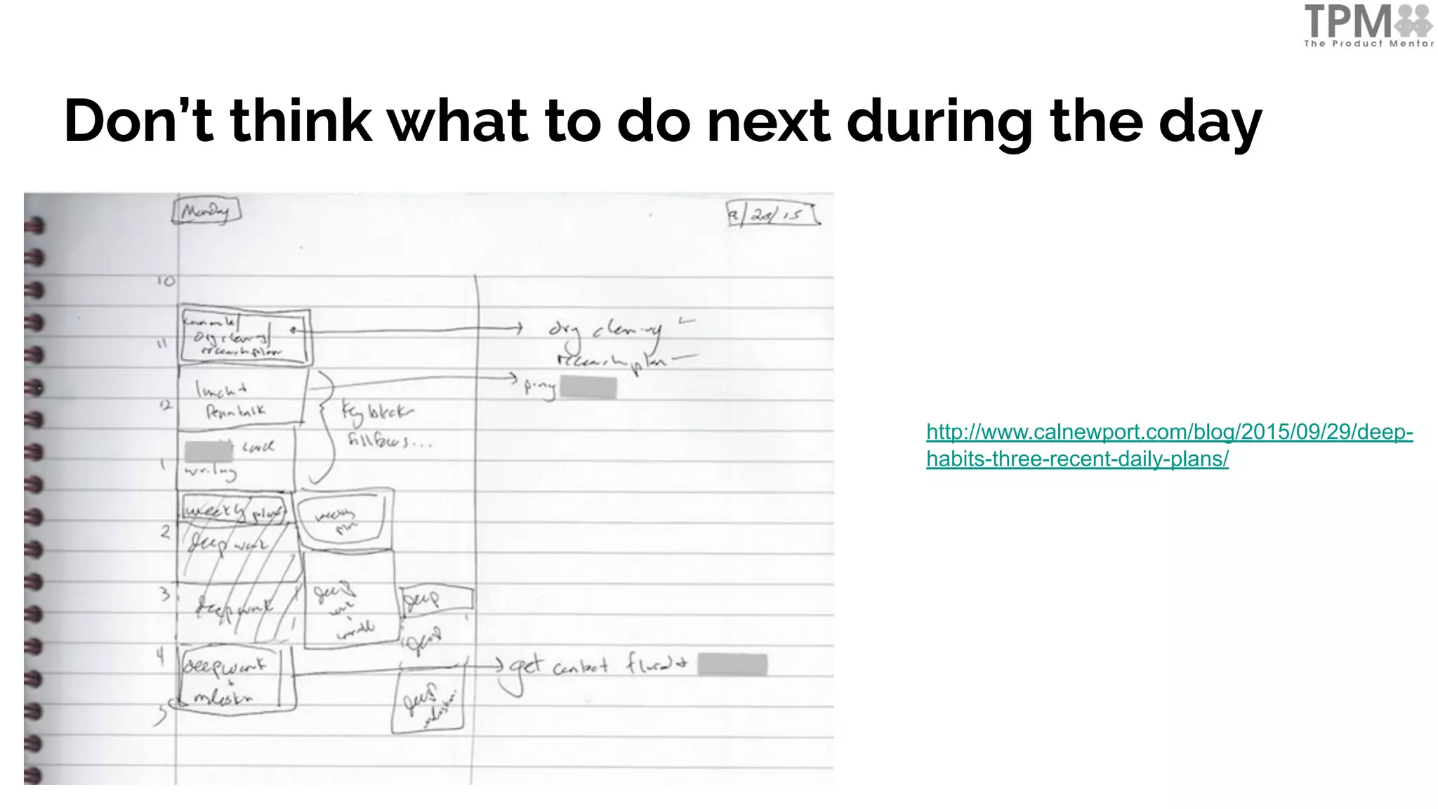 Don’t think what to do next during the day
http://www.calnewport.com/blog/2015/09/29/deep-
habits-three-recent-daily-plans/
 