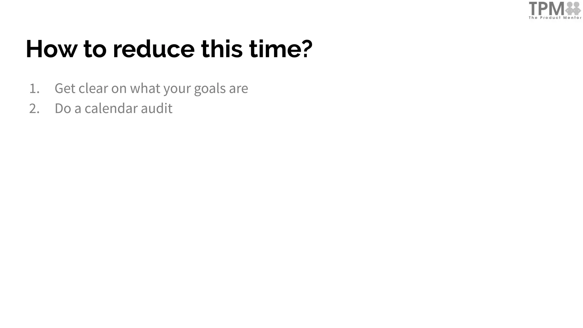 How to reduce this time?
1. Get clear on what your goals are
2. Do a calendar audit
 