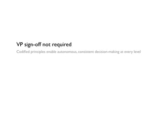 VP sign-off not required
Codiﬁed principles enable autonomous, consistent decision-making at every level
 