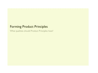 Forming Product Principles
What qualities should Product Principles have?
 