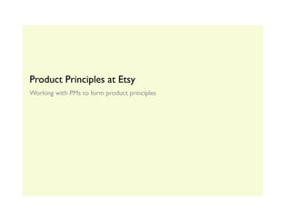 Product Principles at Etsy
Working with PMs to form product principles
 