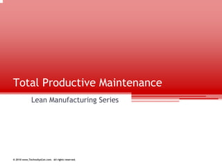 Total Productive Maintenance
              Lean Manufacturing Series




© 2010 www,TechnoSysCon.com. All rights reserved.
 