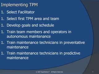 Implementing TPM © 2007 Superfactory™.  All Rights Reserved. <ul><li>Select Facilitator </li></ul><ul><li>Select first TPM...