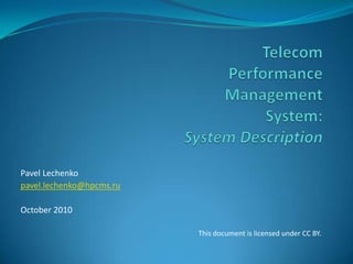 TelecomPerformance ManagementSystem:System Description PavelLechenko pavel.lechenko@hpcms.ru October 2010 This document is licensed under CC BY. 
