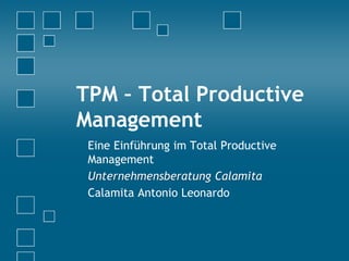 TPM – Total Productive
Management
Eine Einführung im Total Productive
Management
Unternehmensberatung Calamita
Calamita Antonio Leonardo
 