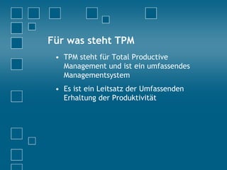 Für was steht TPM
• TPM steht für Total Productive
Management und ist ein umfassendes
Managementsystem
• Es ist ein Leitsatz der Umfassenden
Erhaltung der Produktivität
 