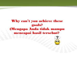 Why can’t you achieve these
           goals?
(Mengapa Anda tidak mampu
  mencapai hasil tersebut?
 