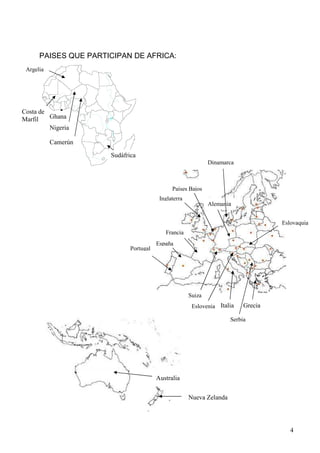 PAISES QUE PARTICIPAN DE AFRICA:
 Argelia




Costa de
Marfil   Ghana
         Nigeria

           Camerún

                      Sudáfrica
                                                              Dinamarca



                                              Países Bajos
                                         Inglaterra
                                                              Alemania


                                                                                    Eslovaquia
                                           Francia
                                        España
                             Portugal




                                                      Suiza
                                                       Eslovenia Italia    Grecia

                                                                      Serbia




                                        Australia

                                                      Nueva Zelanda




                                                                                       4
 