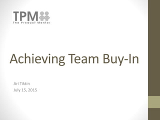 Achieving Team Buy-In
Ari Tiktin
July 15, 2015
 