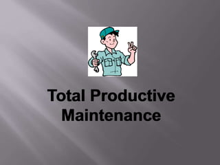 Total Productive
Maintenance
Total Productive
Maintenance
 