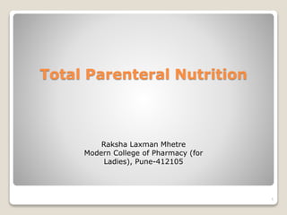 Total Parenteral Nutrition
1
Raksha Laxman Mhetre
Modern College of Pharmacy (for
Ladies), Pune-412105
 